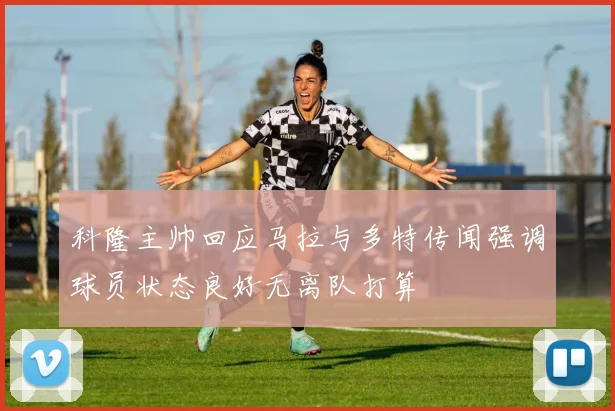 科隆主帅回应马拉与多特传闻强调球员状态良好无离队打算