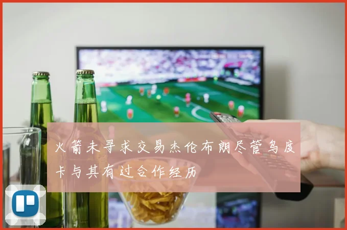 火箭未寻求交易杰伦布朗尽管乌度卡与其有过合作经历