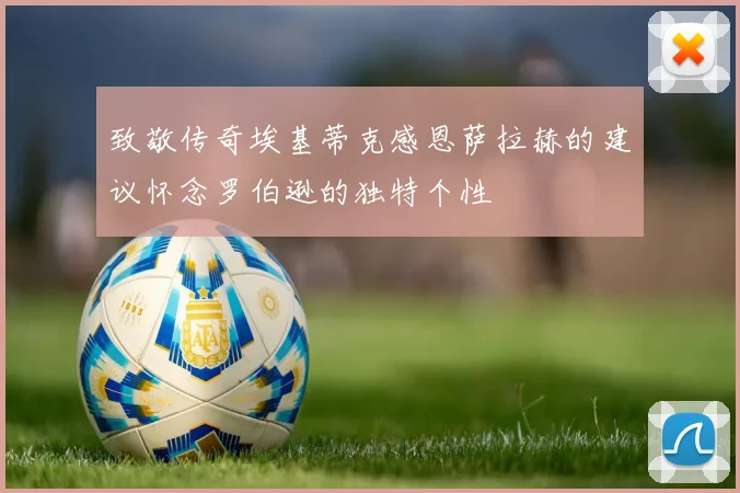 致敬传奇埃基蒂克感恩萨拉赫的建议怀念罗伯逊的独特个性