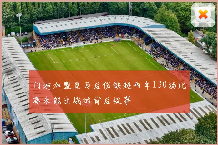 门迪加盟皇马后伤缺超两年130场比赛未能出战的背后故事