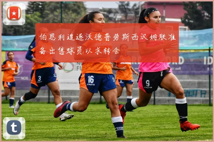 伯恩利追逐沃德普劳斯西汉姆联准备出售球员以求转会