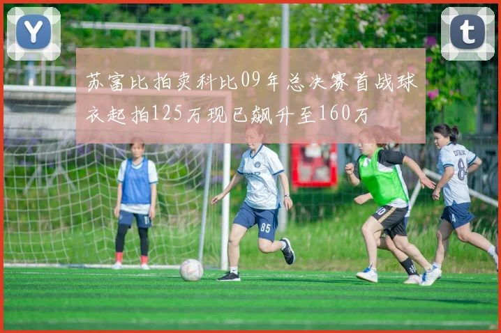 苏富比拍卖科比09年总决赛首战球衣起拍125万现已飙升至160万