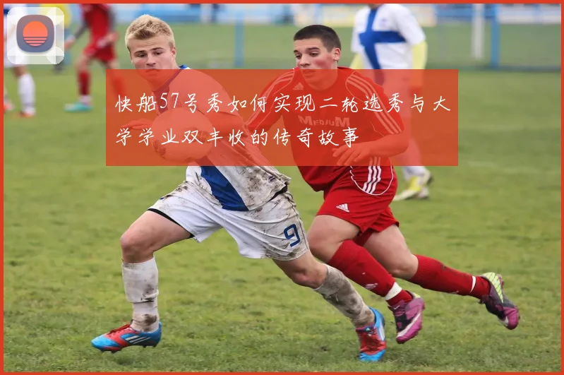 快船57号秀如何实现二轮选秀与大学学业双丰收的传奇故事
