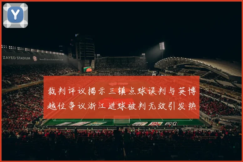 裁判评议揭示三镇点球误判与英博越位争议浙江进球被判无效引发热议