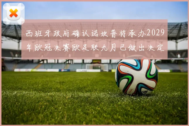 西班牙政府确认诺坎普将承办2029年欧冠决赛欧足联九月已做出决定
