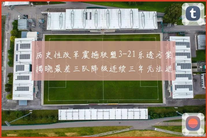 历史性改革震撼联盟3-21乐透方案揭晓最差三队降级连续三年无法进前五