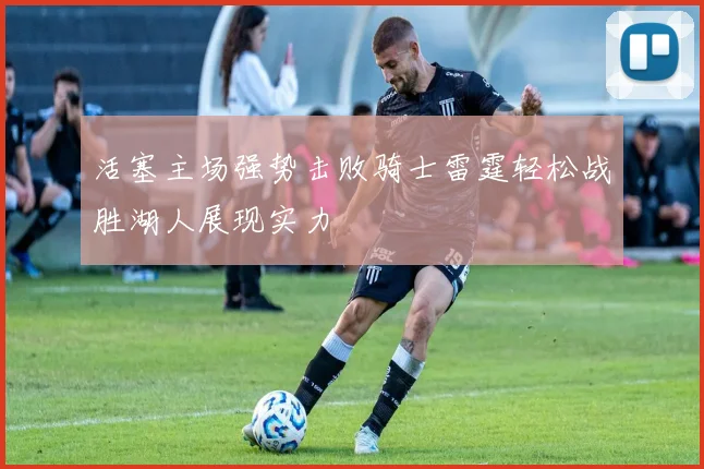 活塞主场强势击败骑士雷霆轻松战胜湖人展现实力