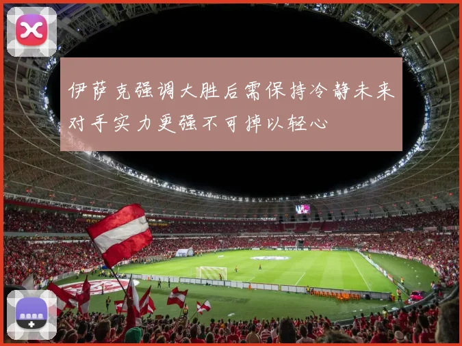 伊萨克强调大胜后需保持冷静未来对手实力更强不可掉以轻心