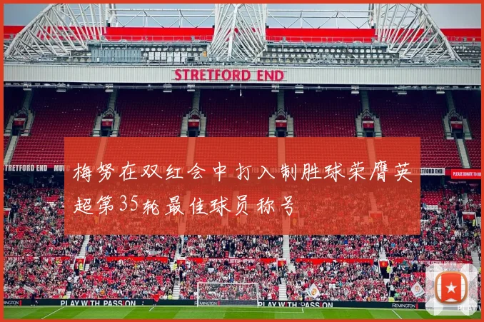 梅努在双红会中打入制胜球荣膺英超第35轮最佳球员称号